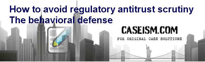 How to avoid regulatory antitrust scrutiny: The behavioral defense Case Solution How to avoid regulatory antitrust scrutiny: The behavioral defense Case Solution
